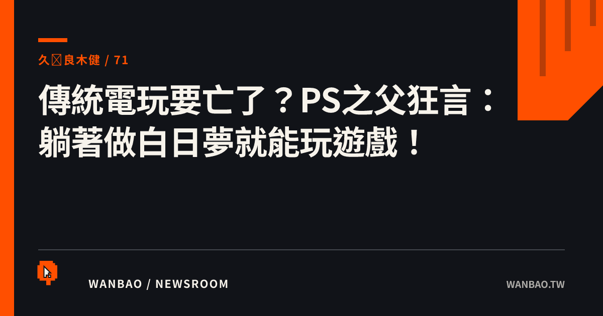 傳統電玩要亡了？PS之父狂言：躺著做白日夢就能玩遊戲！