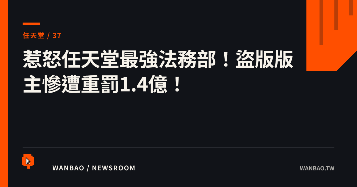 惹怒任天堂最強法務部！盜版版主慘遭重罰1.4億！