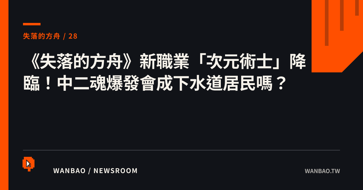 《失落的方舟》新職業「次元術士」降臨！中二魂爆發會成下水道居民嗎？