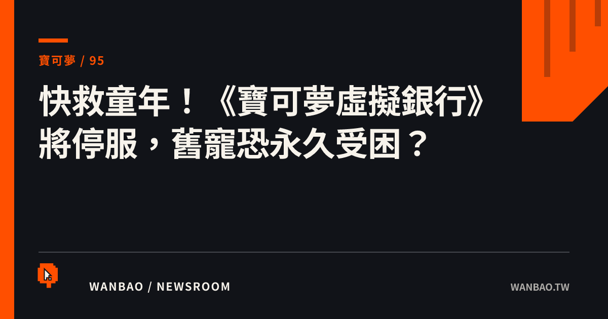 快救童年！《寶可夢虛擬銀行》將停服，舊寵恐永久受困？