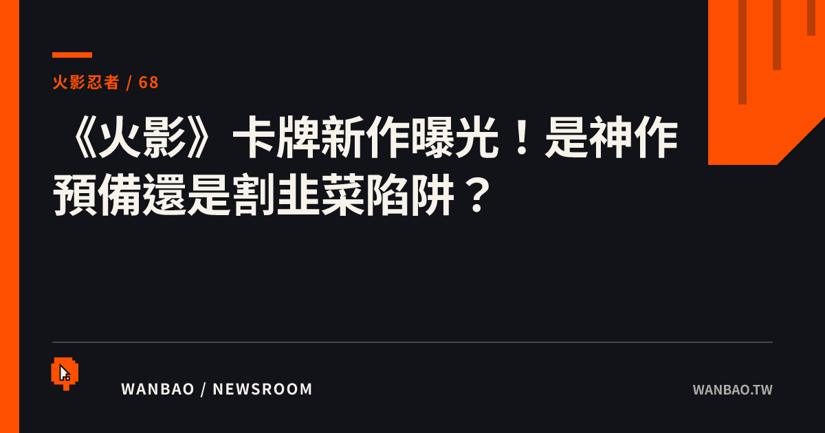 《火影》卡牌新作曝光！是神作預備還是割韭菜陷阱？