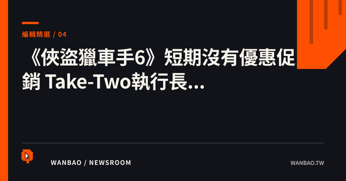 《俠盜獵車手6》短期沒有優惠促銷 Take-Two執行長...