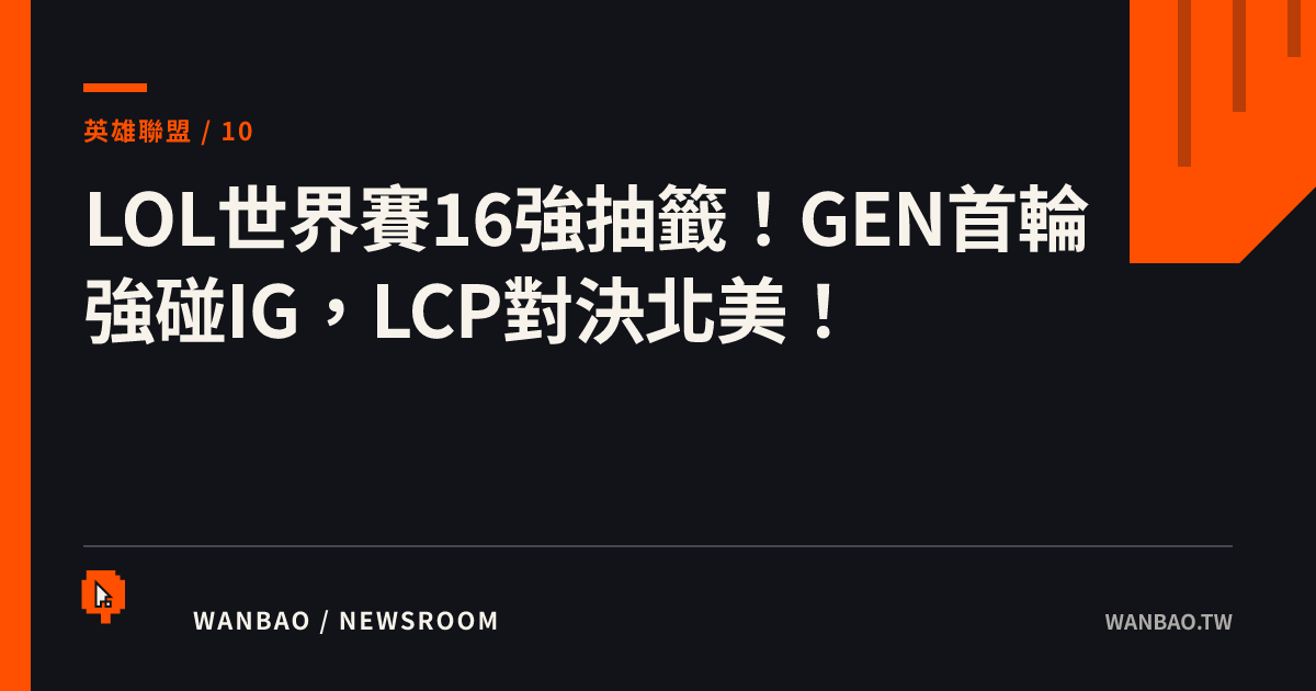 LOL世界賽16強抽籤！GEN首輪強碰IG，LCP對決北美！