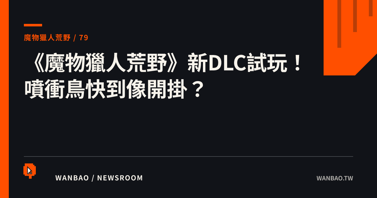 《魔物獵人荒野》新DLC試玩！噴衝鳥快到像開掛？