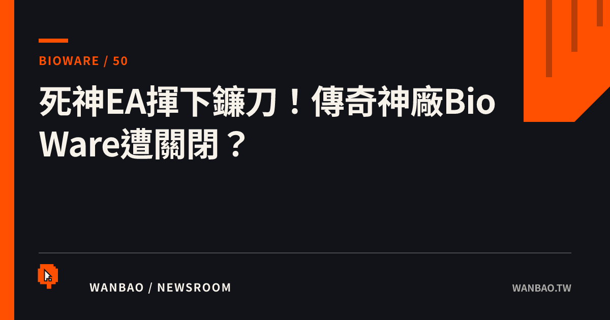 死神EA揮下鐮刀！傳奇神廠BioWare遭關閉？