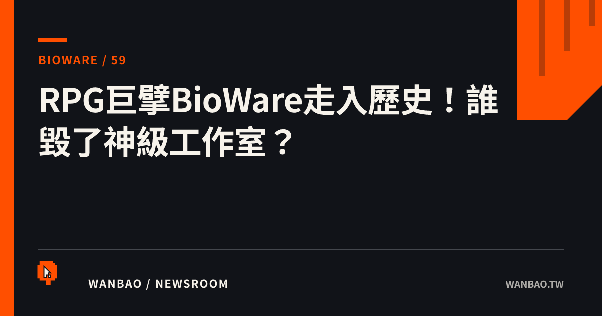 RPG巨擘BioWare走入歷史！誰毀了神級工作室？