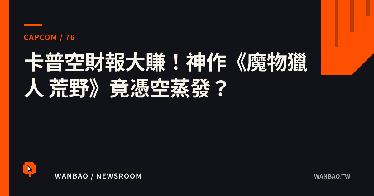 卡普空財報大賺！神作《魔物獵人 荒野》竟憑空蒸發？