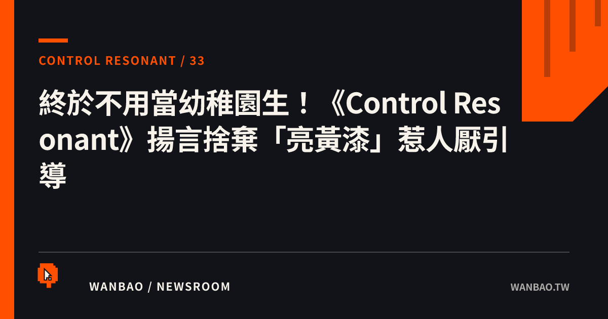 終於不用當幼稚園生！《Control Resonant》揚言捨棄「亮黃漆」惹人厭引導