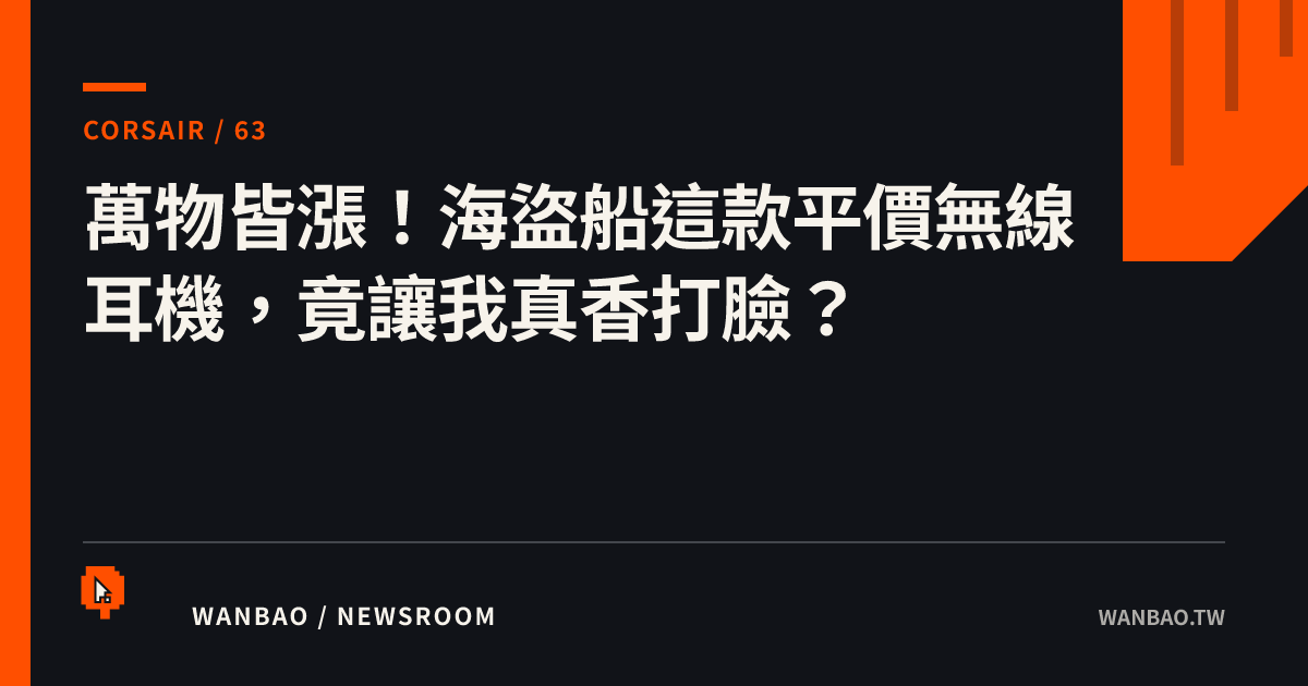 萬物皆漲！海盜船這款平價無線耳機，竟讓我真香打臉？
