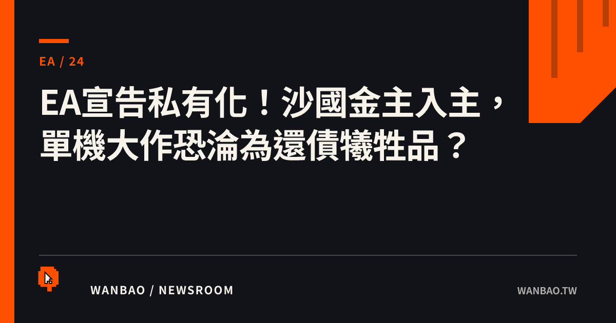 EA宣告私有化！沙國金主入主，單機大作恐淪為還債犧牲品？