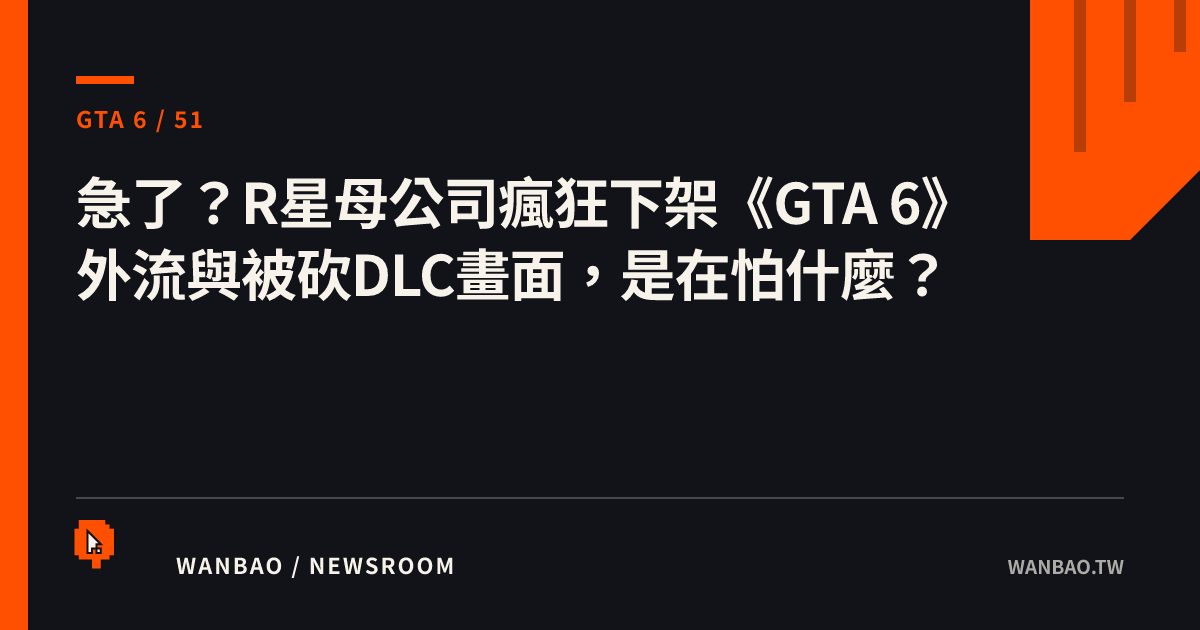 急了？R星母公司瘋狂下架《GTA 6》外流與被砍DLC畫面，是在怕什麼？