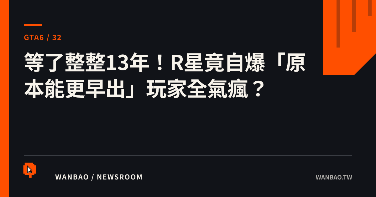 等了整整13年！R星竟自爆「原本能更早出」玩家全氣瘋？