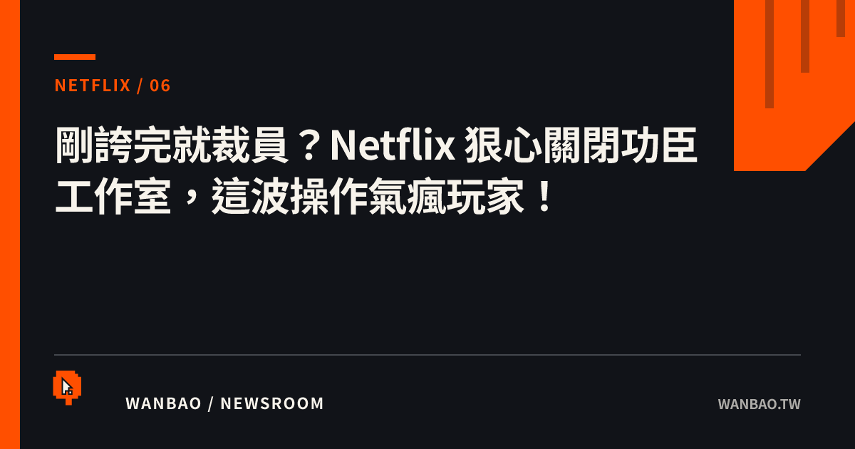 剛誇完就裁員？Netflix 狠心關閉功臣工作室，這波操作氣瘋玩家！