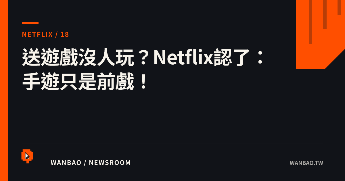 送遊戲沒人玩？Netflix認了：手遊只是前戲！