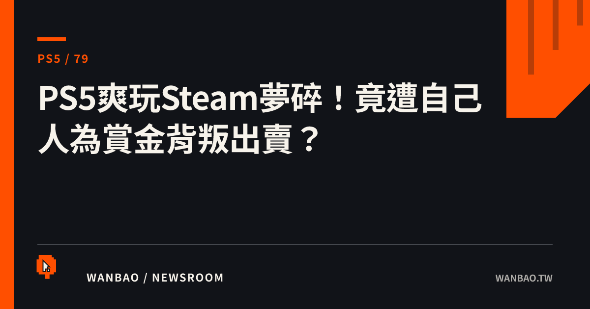 PS5爽玩Steam夢碎！竟遭自己人為賞金背叛出賣？