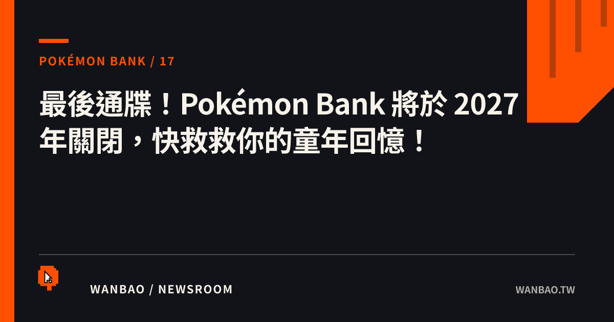 最後通牒！Pokémon Bank 將於 2027 年關閉，快救救你的童年回憶！