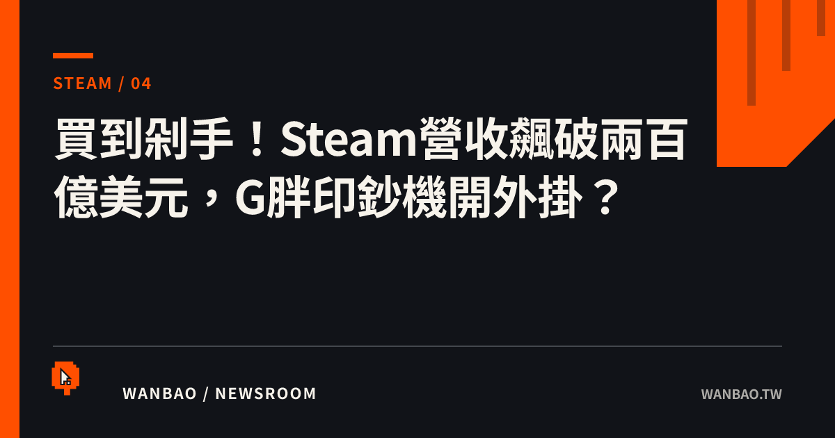 買到剁手！Steam營收飆破兩百億美元，G胖印鈔機開外掛？